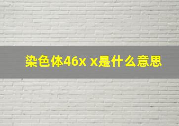 染色体46x x是什么意思